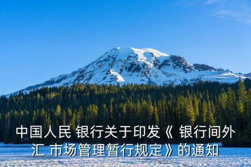 中國人民 銀行關于印發(fā)《 銀行間外匯 市場管理暫行規(guī)定》的通知