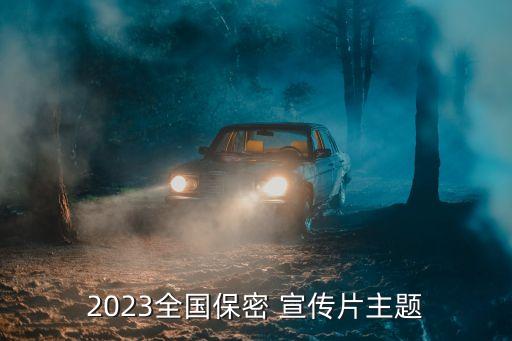 2023全國(guó)保密 宣傳片主題