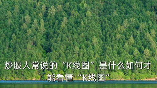 炒股人常說的“K線圖”是什么如何才能看懂“K線圖”