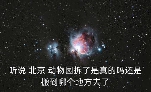 聽(tīng)說(shuō) 北京 動(dòng)物園拆了是真的嗎還是搬到哪個(gè)地方去了