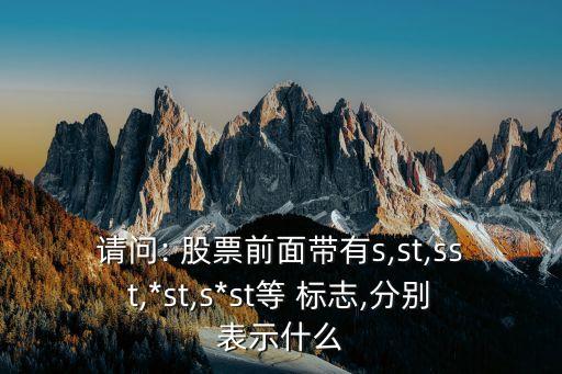 請(qǐng)問: 股票前面帶有s,st,sst,*st,s*st等 標(biāo)志,分別表示什么