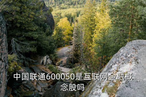 中國(guó)聯(lián)通600050是互聯(lián)網(wǎng)金融概念股嗎