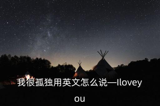 我很孤獨(dú)用英文怎么說(shuō)—Iloveyou