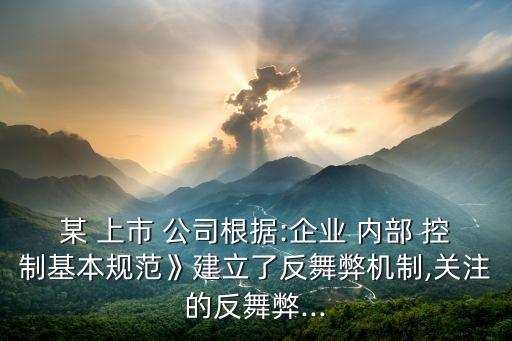 某 上市 公司根據(jù):企業(yè) 內(nèi)部 控制基本規(guī)范》建立了反舞弊機(jī)制,關(guān)注的反舞弊...