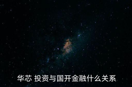  華芯 投資與國開金融什么關系