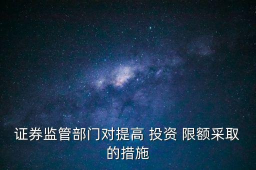 證券監(jiān)管部門對(duì)提高 投資 限額采取的措施