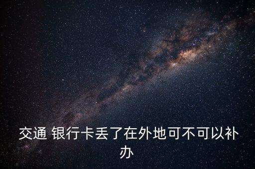  交通 銀行卡丟了在外地可不可以補(bǔ)辦