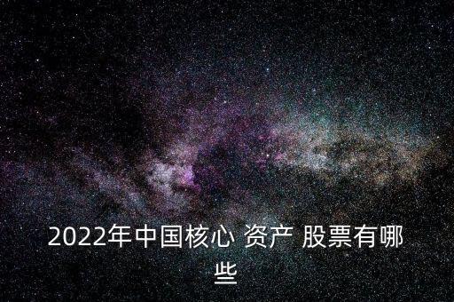 2022年中國核心 資產 股票有哪些