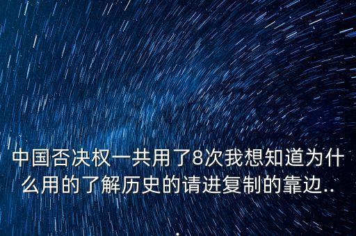 中國否決權一共用了8次我想知道為什么用的了解歷史的請進復制的靠邊...