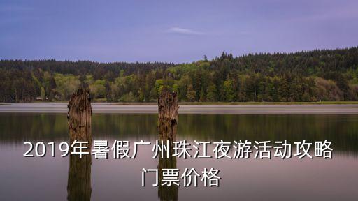 2019年暑假廣州珠江夜游活動攻略 門票價(jià)格