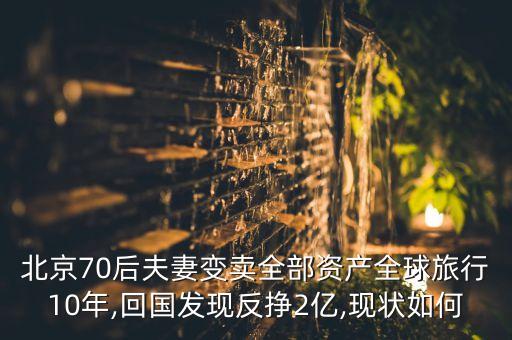 北京70后夫妻變賣全部資產(chǎn)全球旅行10年,回國發(fā)現(xiàn)反掙2億,現(xiàn)狀如何