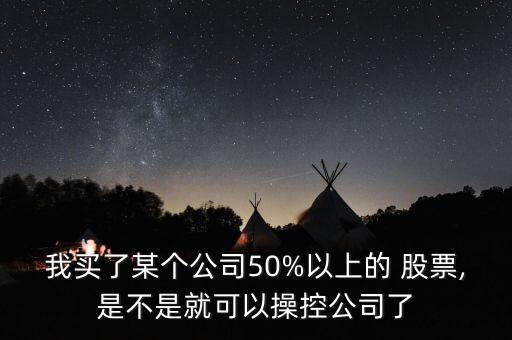 我買了某個(gè)公司50%以上的 股票,是不是就可以操控公司了