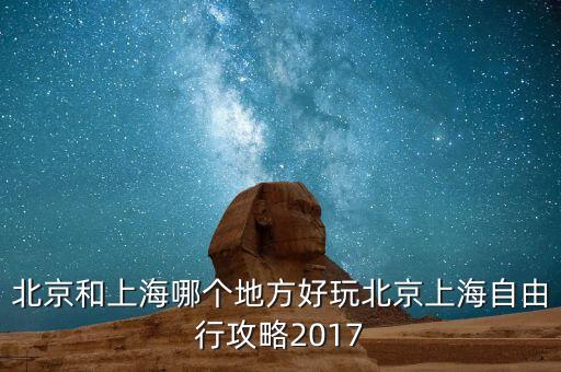 北京和上海哪個(gè)地方好玩北京上海自由行攻略2017