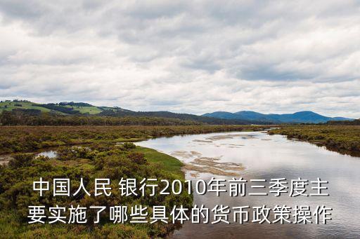 中國人民 銀行2010年前三季度主要實(shí)施了哪些具體的貨幣政策操作