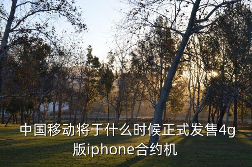  中國移動將于什么時(shí)候正式發(fā)售4g版iphone合約機(jī)