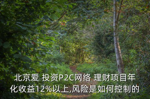 北京愛 投資P2C網(wǎng)絡(luò) 理財(cái)項(xiàng)目年化收益12%以上,風(fēng)險(xiǎn)是如何控制的