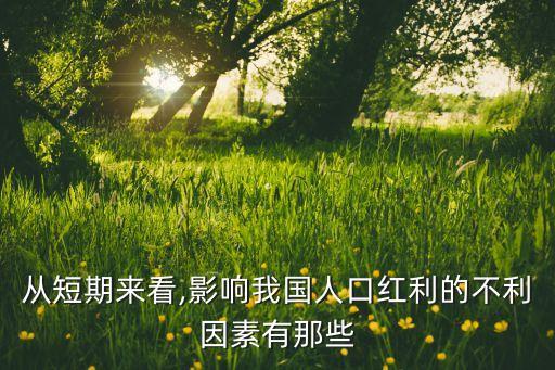 從短期來(lái)看,影響我國(guó)人口紅利的不利因素有那些