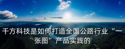 千方科技是如何打造全國(guó)公路行業(yè)“一張圖”產(chǎn)品實(shí)踐的