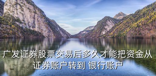 廣發(fā)證券股票交易后多久才能把資金從證券賬戶轉(zhuǎn)到 銀行賬戶