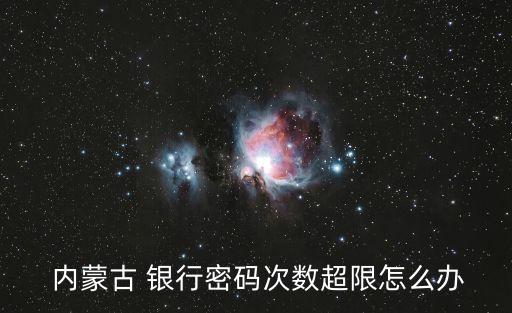  內蒙古 銀行密碼次數(shù)超限怎么辦