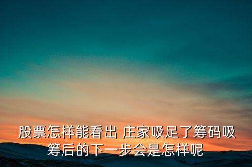  股票怎樣能看出 莊家吸足了籌碼吸籌后的下一步會(huì)是怎樣呢