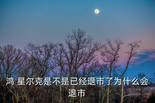 鴻 星爾克是不是已經(jīng)退市了為什么會(huì)退市