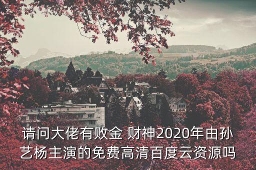 請(qǐng)問(wèn)大佬有敗金 財(cái)神2020年由孫藝楊主演的免費(fèi)高清百度云資源嗎