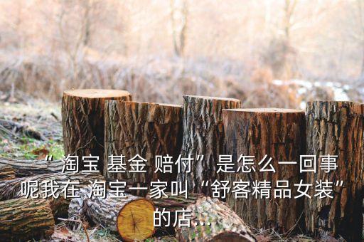 淘寶基金賠付任務是什么,淘寶體驗基金賠付是現(xiàn)金嗎