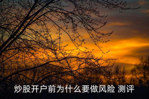 炒股開戶前為什么要做風(fēng)險(xiǎn) 測(cè)評(píng)