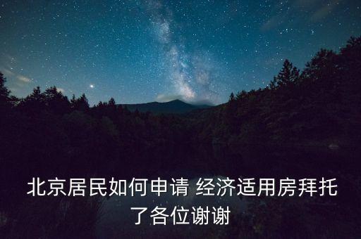  北京居民如何申請 經(jīng)濟適用房拜托了各位謝謝