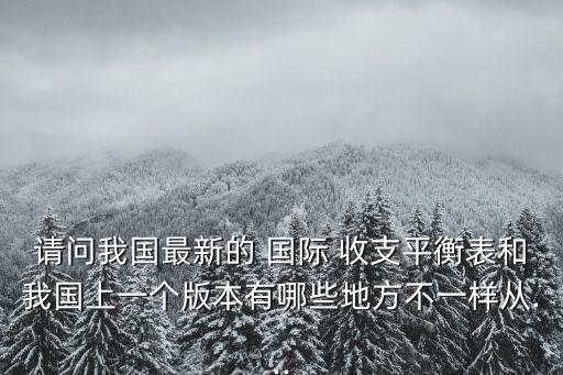 請問我國最新的 國際 收支平衡表和我國上一個版本有哪些地方不一樣從...