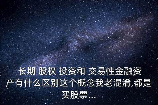 長(zhǎng)期股權(quán)投資和交易性,股權(quán)投資價(jià)值及未來收益