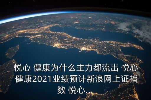  悅心 健康為什么主力都流出 悅心 健康2021業(yè)績預(yù)計(jì)新浪網(wǎng)上證指數(shù) 悅心...