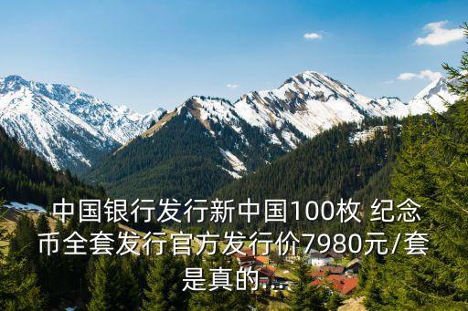  中國銀行發(fā)行新中國100枚 紀念幣全套發(fā)行官方發(fā)行價7980元/套是真的...