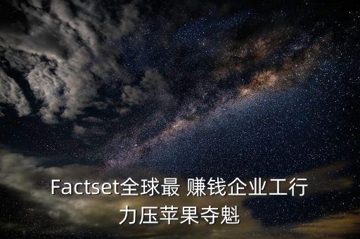 Factset全球最 賺錢企業(yè)工行力壓蘋果奪魁