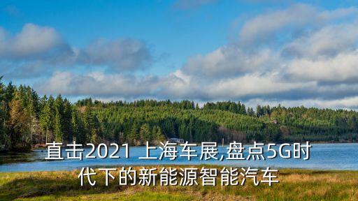 直擊2021 上海車展,盤點(diǎn)5G時代下的新能源智能汽車