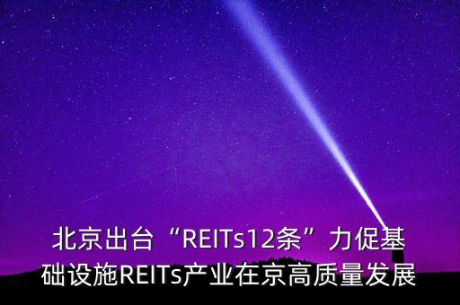 北京出臺“REITs12條”力促基礎設施REITs產業(yè)在京高質量發(fā)展