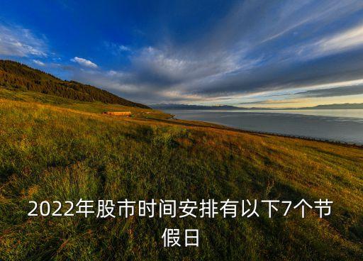 2022年股市時間安排有以下7個節(jié)假日