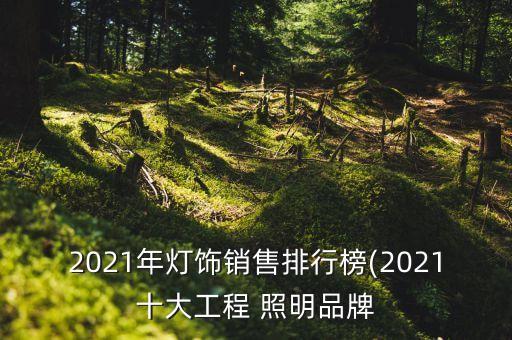 2021年燈飾銷(xiāo)售排行榜(2021十大工程 照明品牌