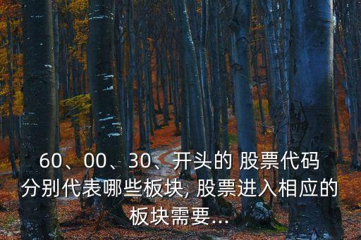 60、00、30、開(kāi)頭的 股票代碼分別代表哪些板塊, 股票進(jìn)入相應(yīng)的板塊需要...