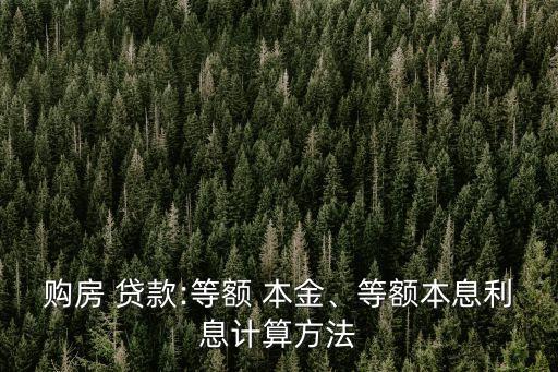 購房 貸款:等額 本金、等額本息利息計(jì)算方法