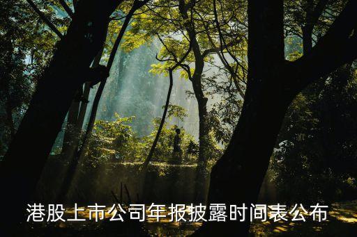 港股上市公司年報披露時間表公布