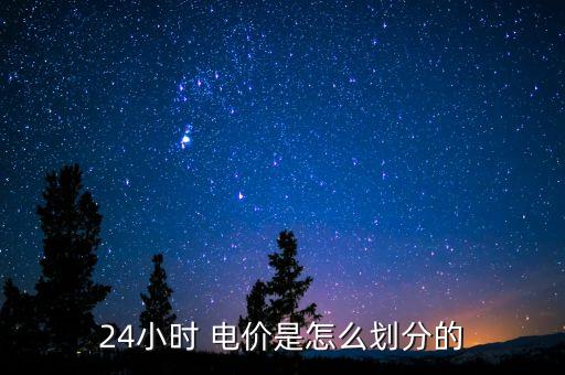 24小時 電價是怎么劃分的