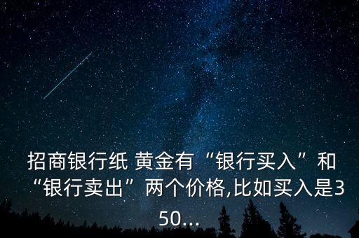  招商銀行紙 黃金有“銀行買入”和“銀行賣出”兩個價格,比如買入是350...