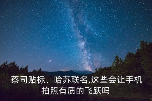  蔡司貼標、哈蘇聯(lián)名,這些會讓手機拍照有質(zhì)的飛躍嗎