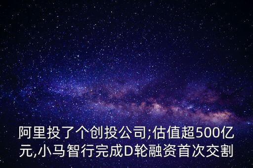 阿里投了個(gè)創(chuàng)投公司;估值超500億元,小馬智行完成D輪融資首次交割