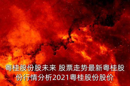 粵桂股份股未來 股票走勢最新粵桂股份行情分析2021粵桂股份股價(jià)