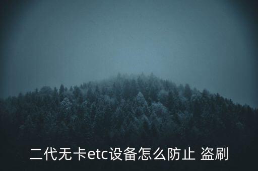 二代無卡etc設備怎么防止 盜刷