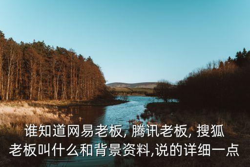 誰知道網(wǎng)易老板, 騰訊老板, 搜狐老板叫什么和背景資料,說的詳細(xì)一點(diǎn)