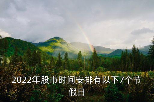 2022年股市時(shí)間安排有以下7個(gè)節(jié)假日